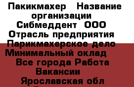 Пакикмахер › Название организации ­ Сибмеддент, ООО › Отрасль предприятия ­ Парикмахерское дело › Минимальный оклад ­ 1 - Все города Работа » Вакансии   . Ярославская обл.,Ярославль г.